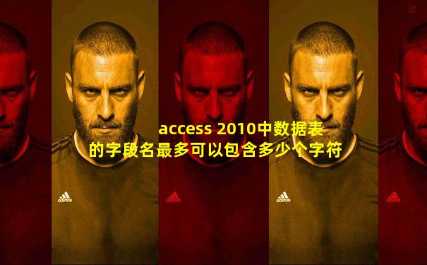 access 2010中数据表的字段名最多可以包含多少个字符